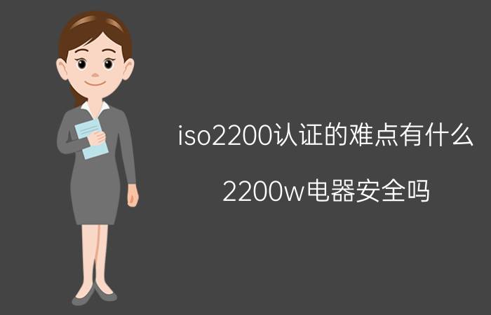 iso2200认证的难点有什么 2200w电器安全吗？